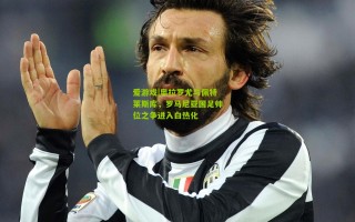 爱游戏|奥拉罗尤与佩特莱斯库，罗马尼亚国足帅位之争进入白热化