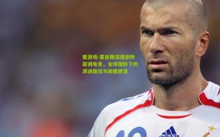 爱游戏-霍启刚深度剖析亚洲电竞，全球视野下的演进路径与前瞻愿景