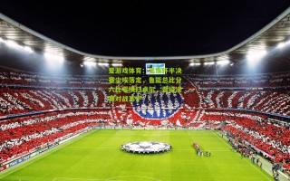 爱游戏体育：足协杯半决赛尘埃落定，鲁能总比分六比零横扫卓尔，晋级决赛对战苏宁