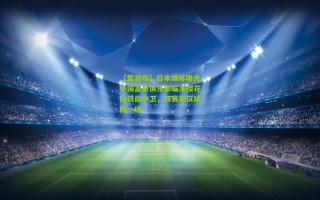 【爱游戏】日本媒体曝光中国富豪俱乐部瞄准樱花队铁血中卫，四赛季仅缺阵一场