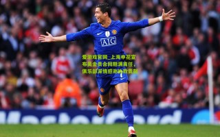 爱游戏官网_上海申花宣布吴金贵合同期满离任，俱乐部深情感谢执教贡献