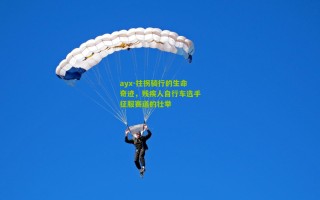 ayx-拄拐骑行的生命奇迹，残疾人自行车选手征服赛道的壮举