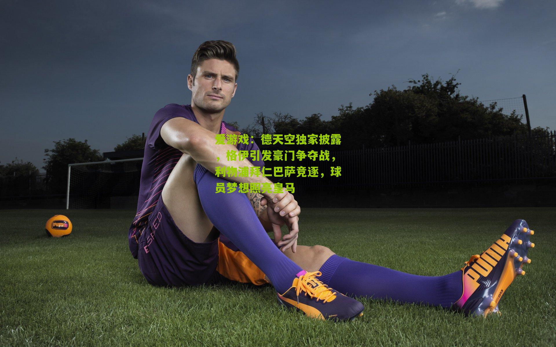 爱游戏：德天空独家披露，格伊引发豪门争夺战，利物浦拜仁巴萨竞逐，球员梦想照亮皇马-第3张图片-爱游戏-爱游戏体育_爱游戏(AYX)官方网站-AI YOU XI