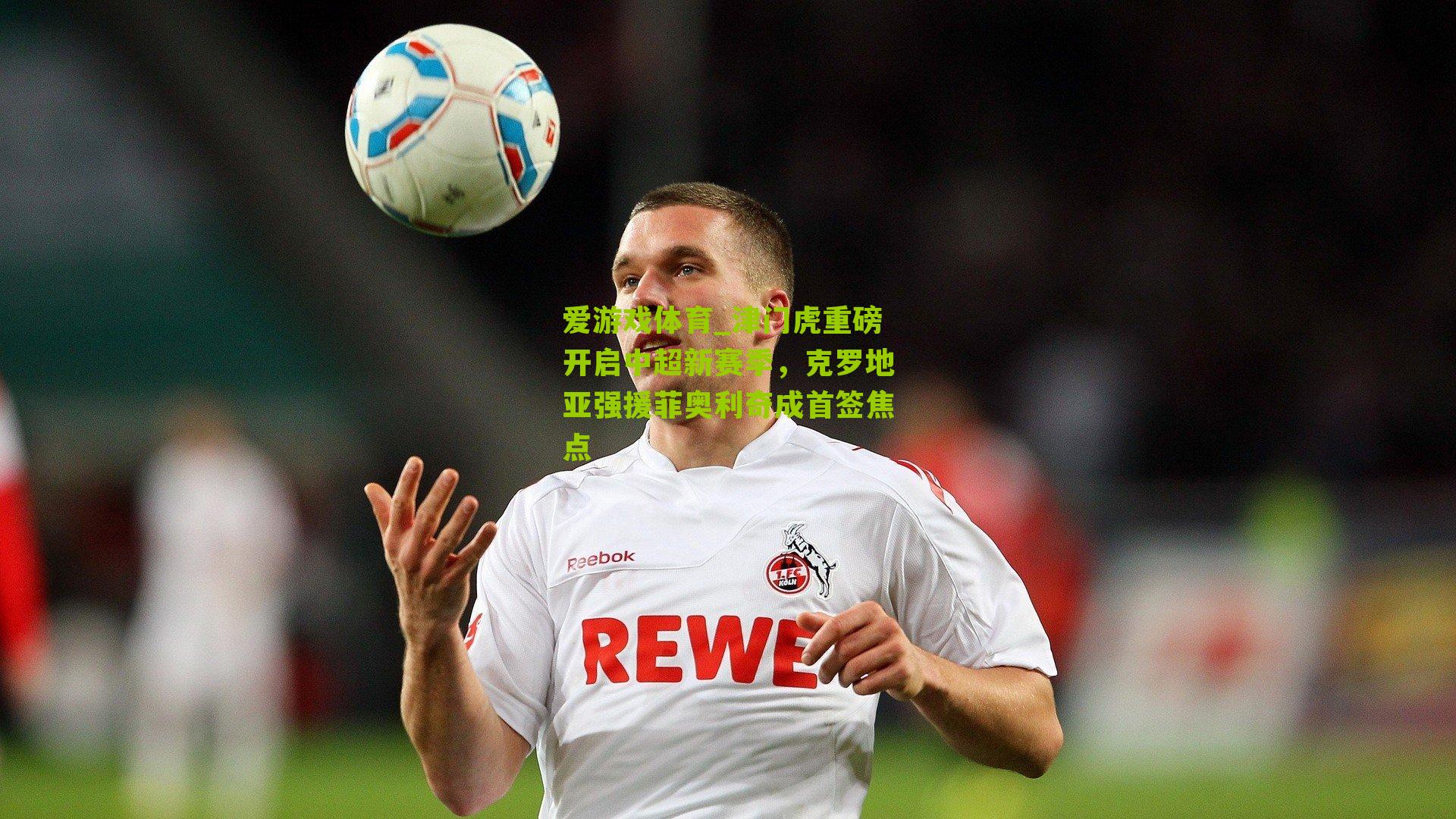 爱游戏体育_津门虎重磅开启中超新赛季，克罗地亚强援菲奥利奇成首签焦点-第2张图片-爱游戏-爱游戏体育_爱游戏(AYX)官方网站-AI YOU XI
