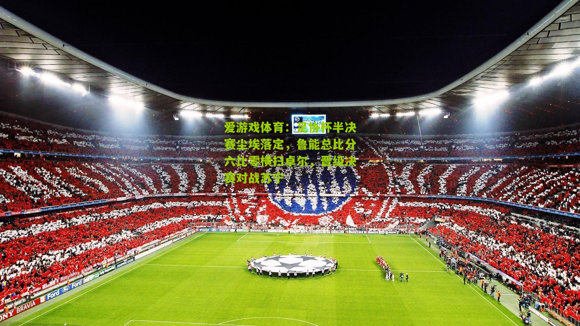 爱游戏体育：足协杯半决赛尘埃落定，鲁能总比分六比零横扫卓尔，晋级决赛对战苏宁-第1张图片-爱游戏-爱游戏体育_爱游戏(AYX)官方网站-AI YOU XI