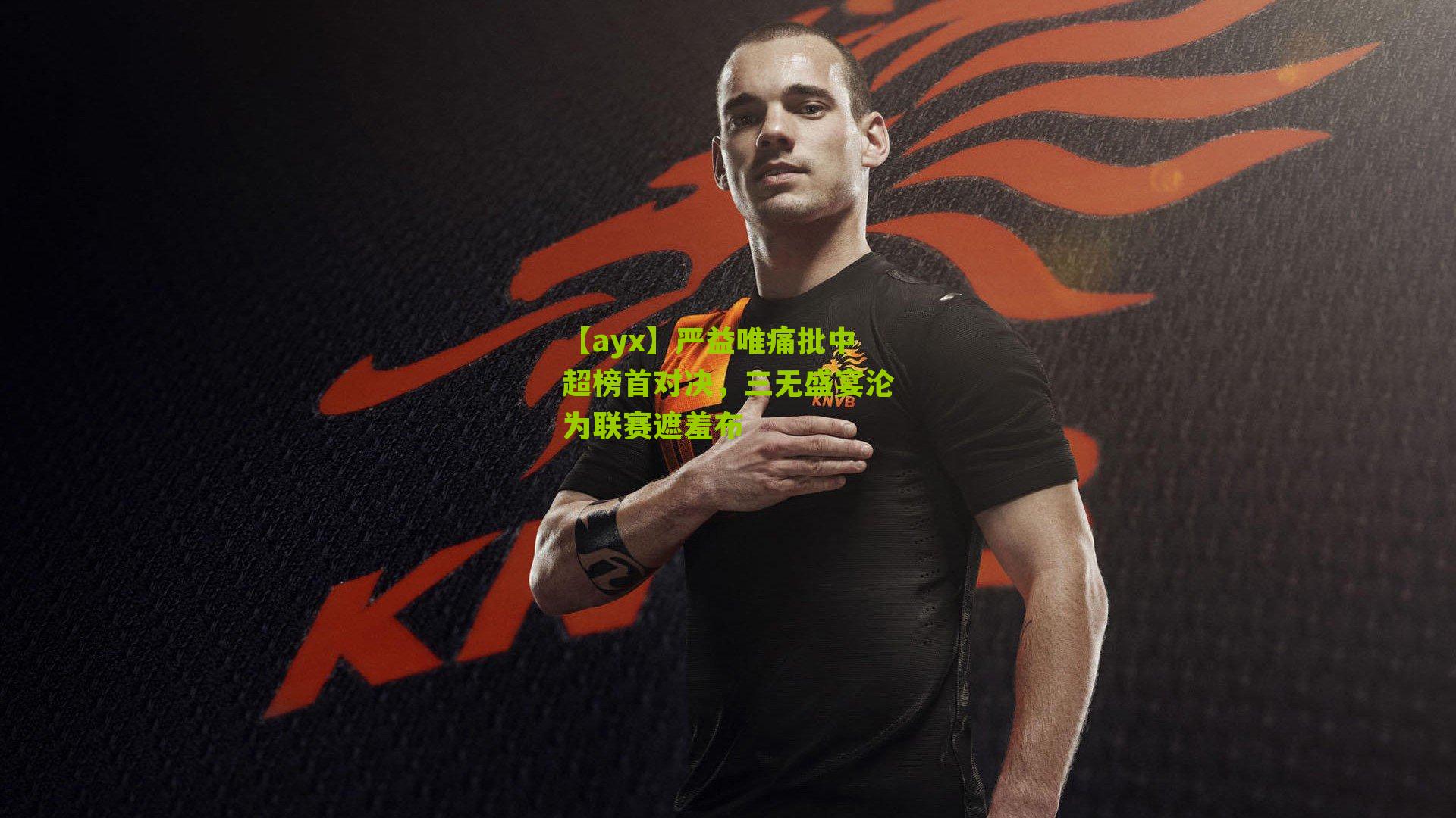 【ayx】严益唯痛批中超榜首对决，三无盛宴沦为联赛遮羞布-第3张图片-爱游戏-爱游戏体育_爱游戏(AYX)官方网站-AI YOU XI